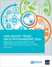 "Asia-Pacific Trade Facilitation Report 2024: Promoting Sustainability and Resilience of Global Value Chains"